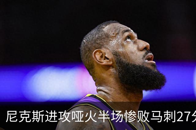 尼克斯进攻哑火半场惨败马刺27分，总决赛或延续一奇葩定律